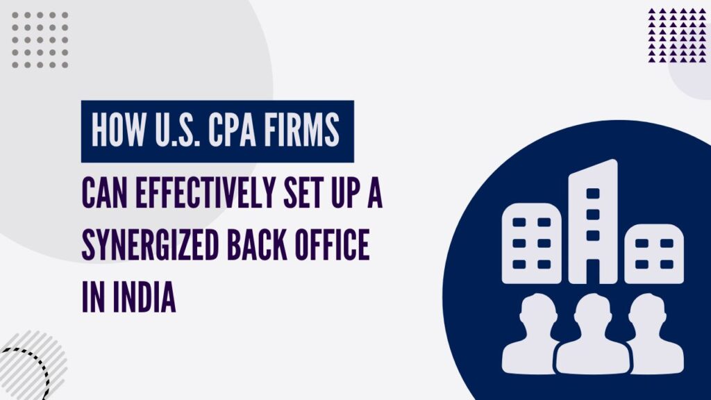 How U.S. CPA Firms Can Effectively Set Up a Synergized Back Office in India
